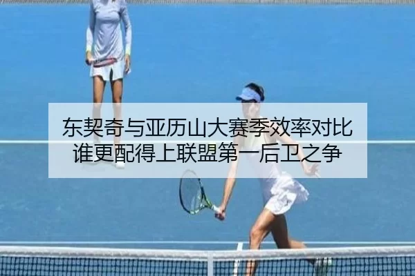 东契奇与亚历山大赛季效率对比 谁更配得上联盟第一后卫之争