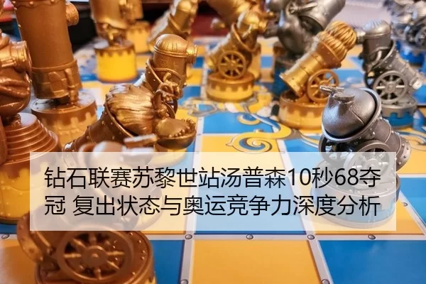 钻石联赛苏黎世站汤普森10秒68夺冠 复出状态与奥运竞争力深度分析