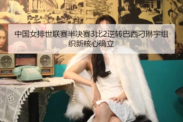 zhong-guo-nv-pai-shi-lian-sai-ban-jue-sai-bi-ni-zhuan-ba-xi-diao-lin-yu-zu-zhi-xin-he-xin-que-li-2-861.jpg