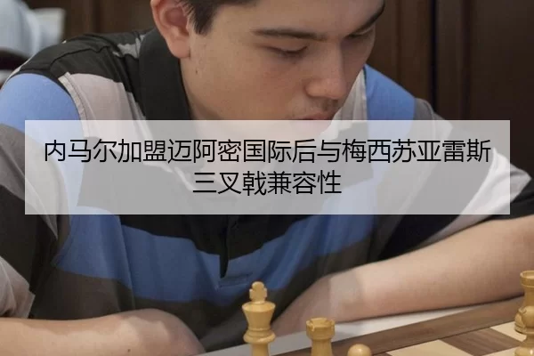 内马尔加盟迈阿密国际后与梅西苏亚雷斯三叉戟兼容性